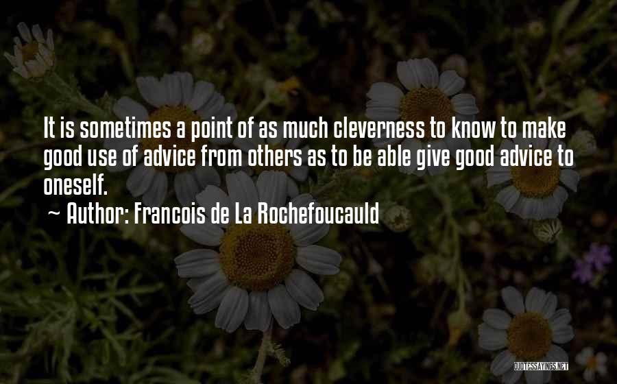 Francois De La Rochefoucauld Quotes: It Is Sometimes A Point Of As Much Cleverness To Know To Make Good Use Of Advice From Others As