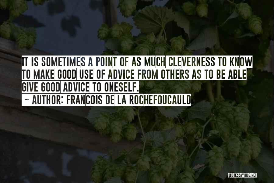 Francois De La Rochefoucauld Quotes: It Is Sometimes A Point Of As Much Cleverness To Know To Make Good Use Of Advice From Others As
