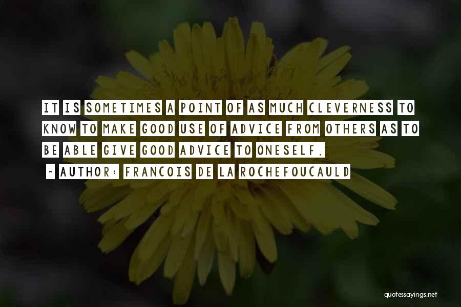 Francois De La Rochefoucauld Quotes: It Is Sometimes A Point Of As Much Cleverness To Know To Make Good Use Of Advice From Others As