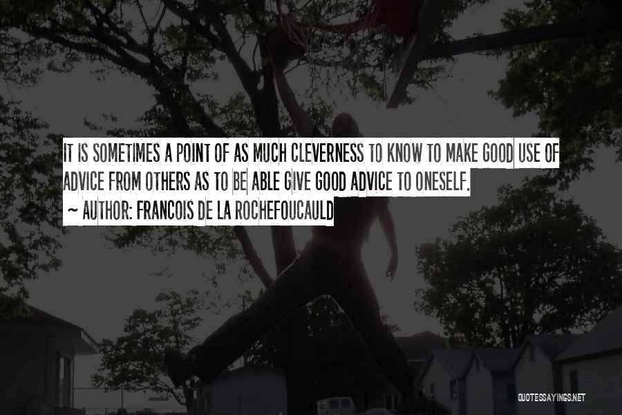 Francois De La Rochefoucauld Quotes: It Is Sometimes A Point Of As Much Cleverness To Know To Make Good Use Of Advice From Others As