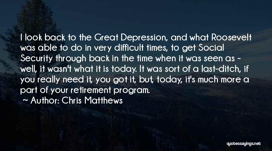 Chris Matthews Quotes: I Look Back To The Great Depression, And What Roosevelt Was Able To Do In Very Difficult Times, To Get