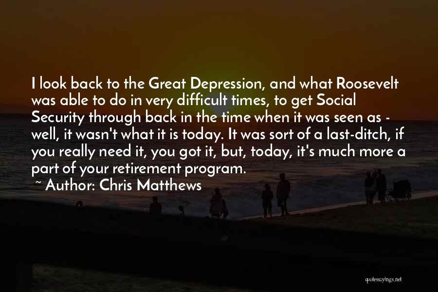 Chris Matthews Quotes: I Look Back To The Great Depression, And What Roosevelt Was Able To Do In Very Difficult Times, To Get