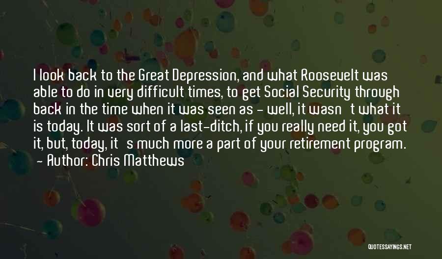 Chris Matthews Quotes: I Look Back To The Great Depression, And What Roosevelt Was Able To Do In Very Difficult Times, To Get