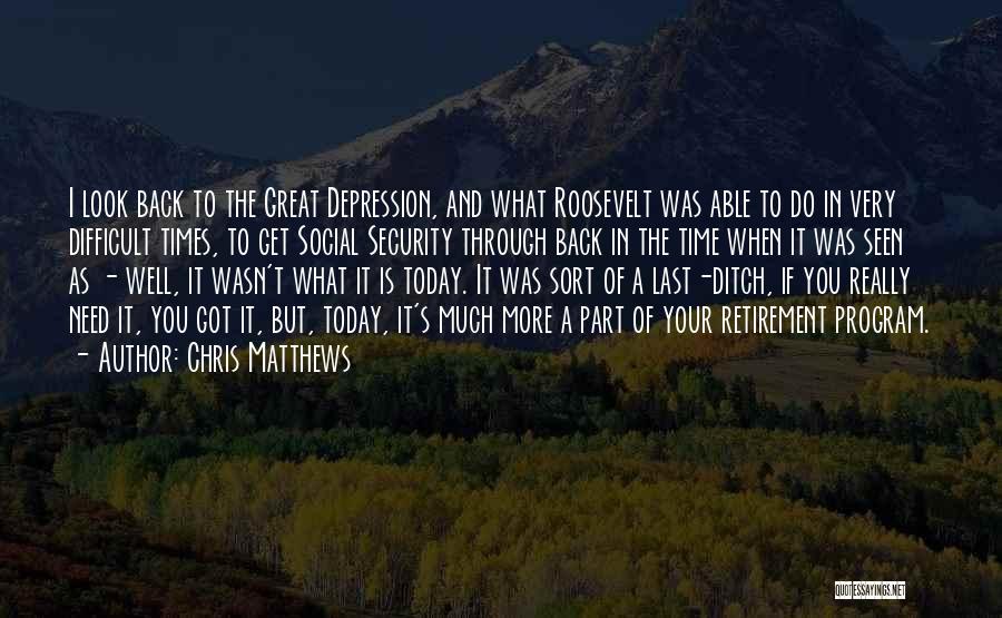 Chris Matthews Quotes: I Look Back To The Great Depression, And What Roosevelt Was Able To Do In Very Difficult Times, To Get