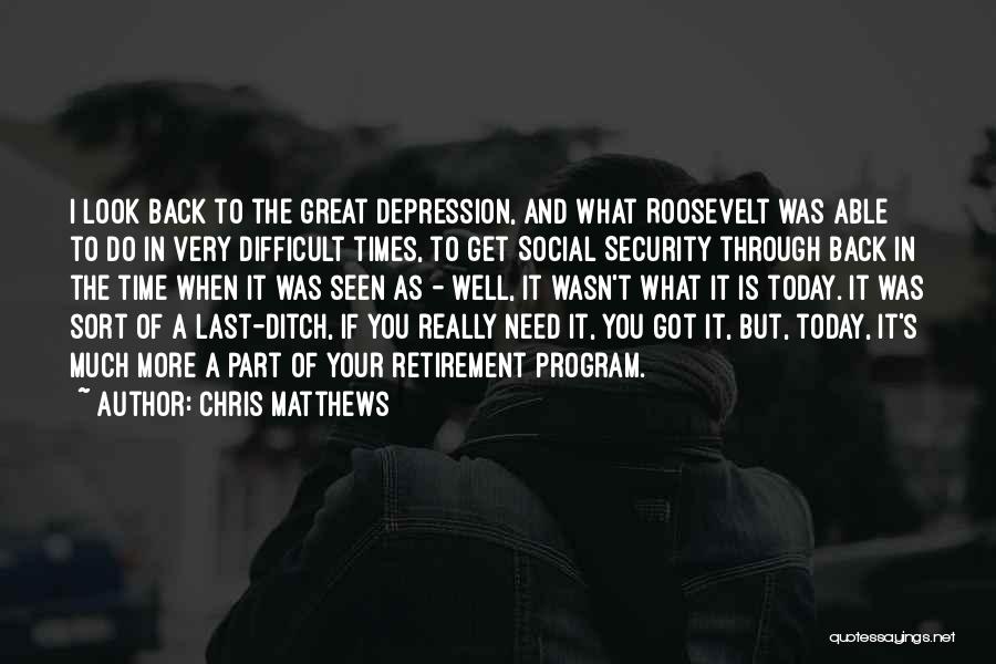 Chris Matthews Quotes: I Look Back To The Great Depression, And What Roosevelt Was Able To Do In Very Difficult Times, To Get