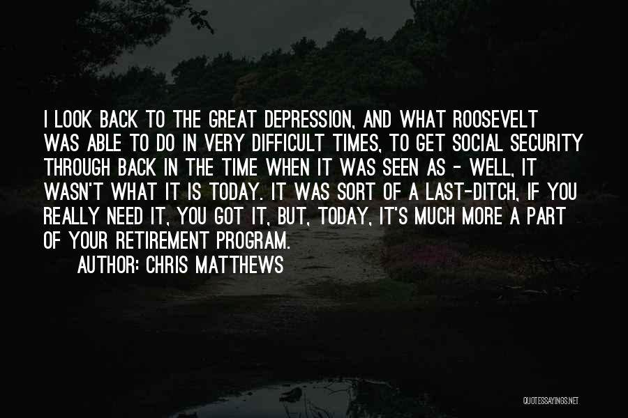 Chris Matthews Quotes: I Look Back To The Great Depression, And What Roosevelt Was Able To Do In Very Difficult Times, To Get