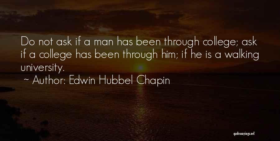 Edwin Hubbel Chapin Quotes: Do Not Ask If A Man Has Been Through College; Ask If A College Has Been Through Him; If He