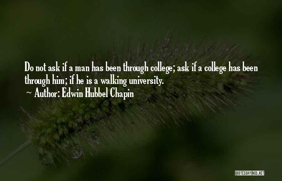 Edwin Hubbel Chapin Quotes: Do Not Ask If A Man Has Been Through College; Ask If A College Has Been Through Him; If He