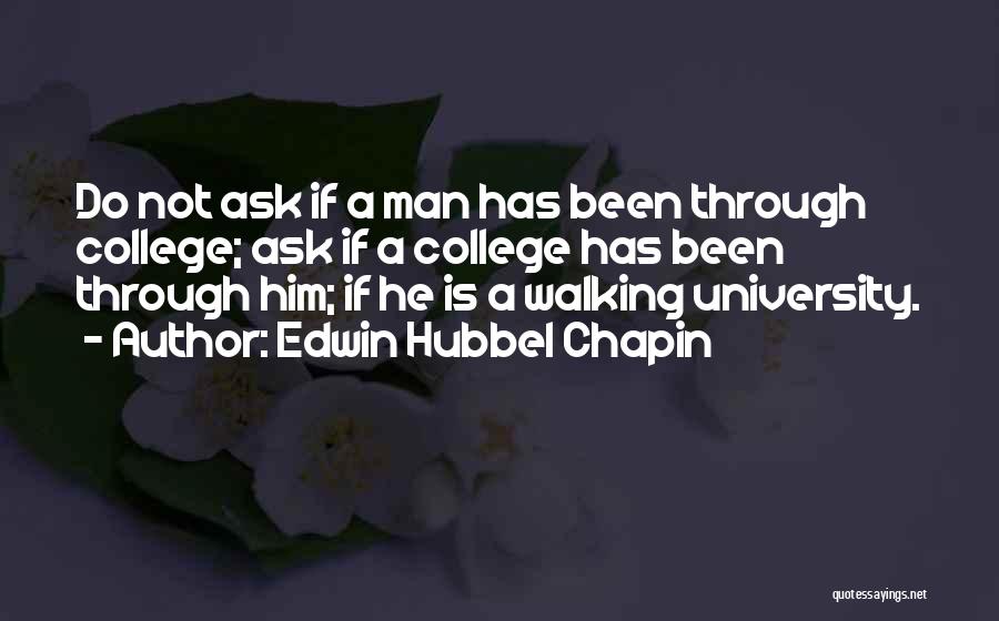 Edwin Hubbel Chapin Quotes: Do Not Ask If A Man Has Been Through College; Ask If A College Has Been Through Him; If He