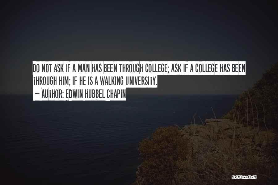 Edwin Hubbel Chapin Quotes: Do Not Ask If A Man Has Been Through College; Ask If A College Has Been Through Him; If He