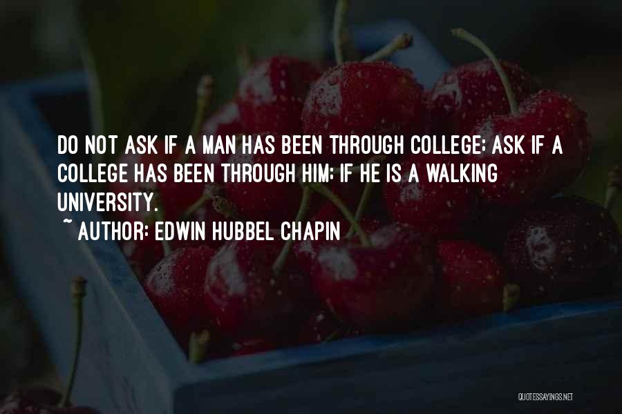 Edwin Hubbel Chapin Quotes: Do Not Ask If A Man Has Been Through College; Ask If A College Has Been Through Him; If He