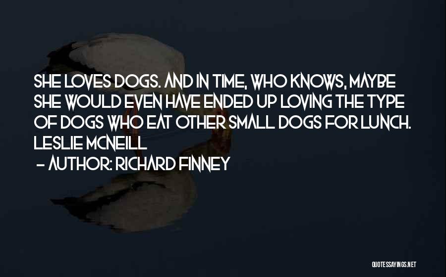 Richard Finney Quotes: She Loves Dogs. And In Time, Who Knows, Maybe She Would Even Have Ended Up Loving The Type Of Dogs