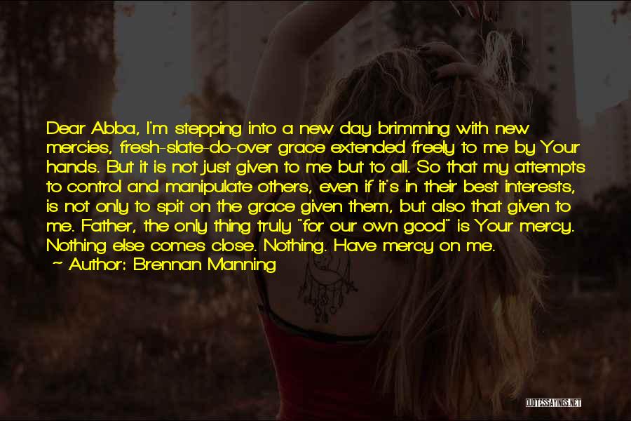 Brennan Manning Quotes: Dear Abba, I'm Stepping Into A New Day Brimming With New Mercies, Fresh-slate-do-over Grace Extended Freely To Me By Your