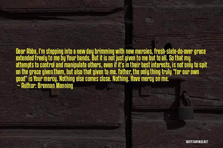 Brennan Manning Quotes: Dear Abba, I'm Stepping Into A New Day Brimming With New Mercies, Fresh-slate-do-over Grace Extended Freely To Me By Your