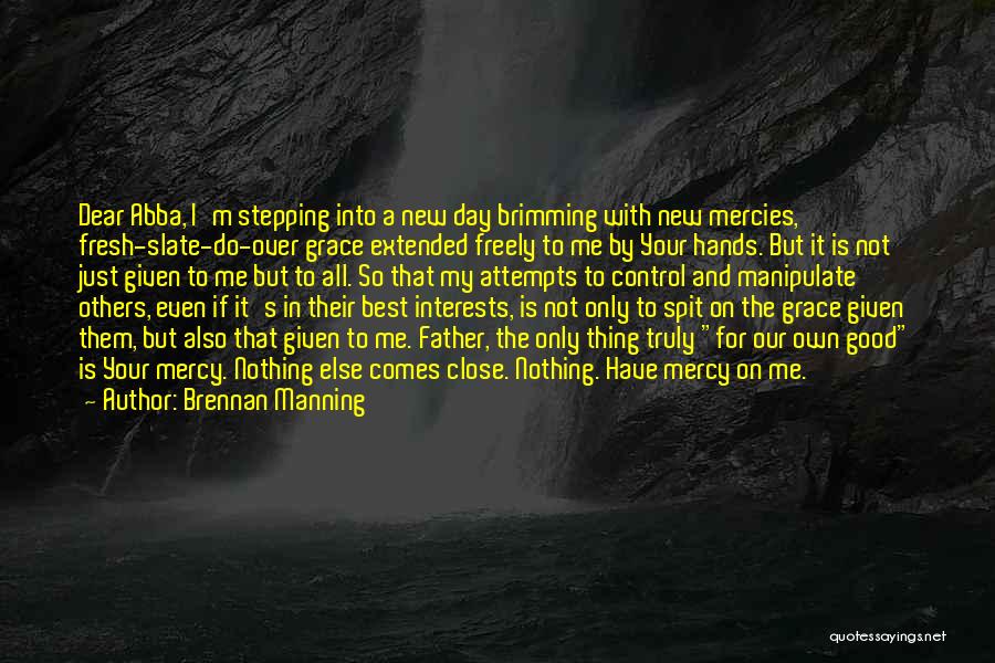 Brennan Manning Quotes: Dear Abba, I'm Stepping Into A New Day Brimming With New Mercies, Fresh-slate-do-over Grace Extended Freely To Me By Your