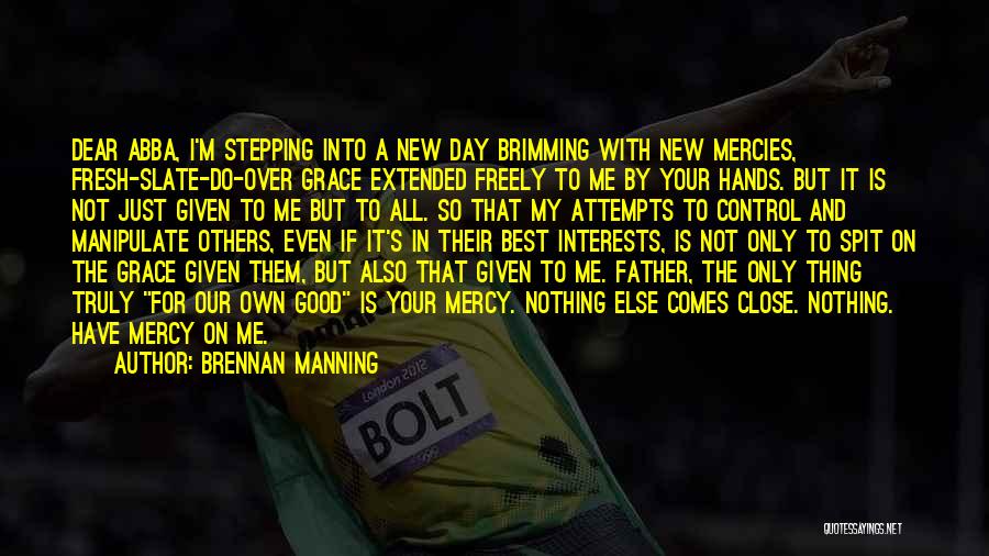 Brennan Manning Quotes: Dear Abba, I'm Stepping Into A New Day Brimming With New Mercies, Fresh-slate-do-over Grace Extended Freely To Me By Your