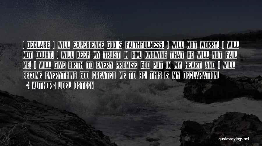 Joel Osteen Quotes: I Declare I Will Experience God's Faithfulness. I Will Not Worry. I Will Not Doubt. I Will Keep My Trust