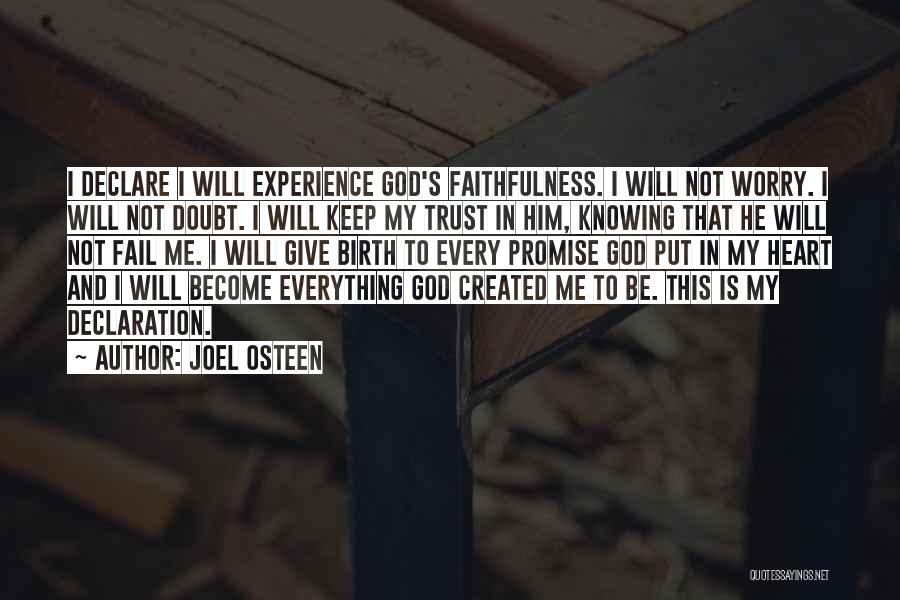 Joel Osteen Quotes: I Declare I Will Experience God's Faithfulness. I Will Not Worry. I Will Not Doubt. I Will Keep My Trust