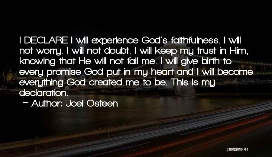 Joel Osteen Quotes: I Declare I Will Experience God's Faithfulness. I Will Not Worry. I Will Not Doubt. I Will Keep My Trust