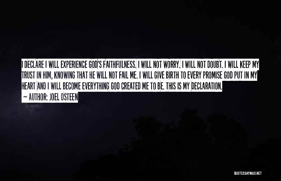 Joel Osteen Quotes: I Declare I Will Experience God's Faithfulness. I Will Not Worry. I Will Not Doubt. I Will Keep My Trust