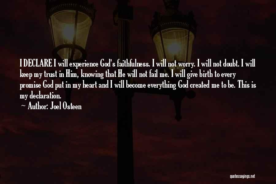 Joel Osteen Quotes: I Declare I Will Experience God's Faithfulness. I Will Not Worry. I Will Not Doubt. I Will Keep My Trust