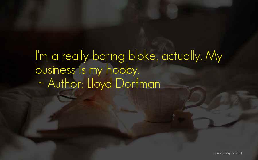 Lloyd Dorfman Quotes: I'm A Really Boring Bloke, Actually. My Business Is My Hobby.