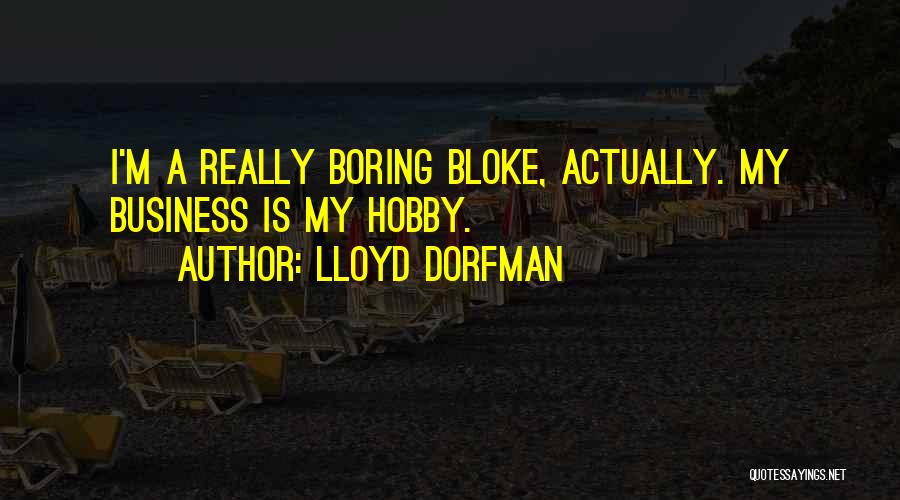 Lloyd Dorfman Quotes: I'm A Really Boring Bloke, Actually. My Business Is My Hobby.