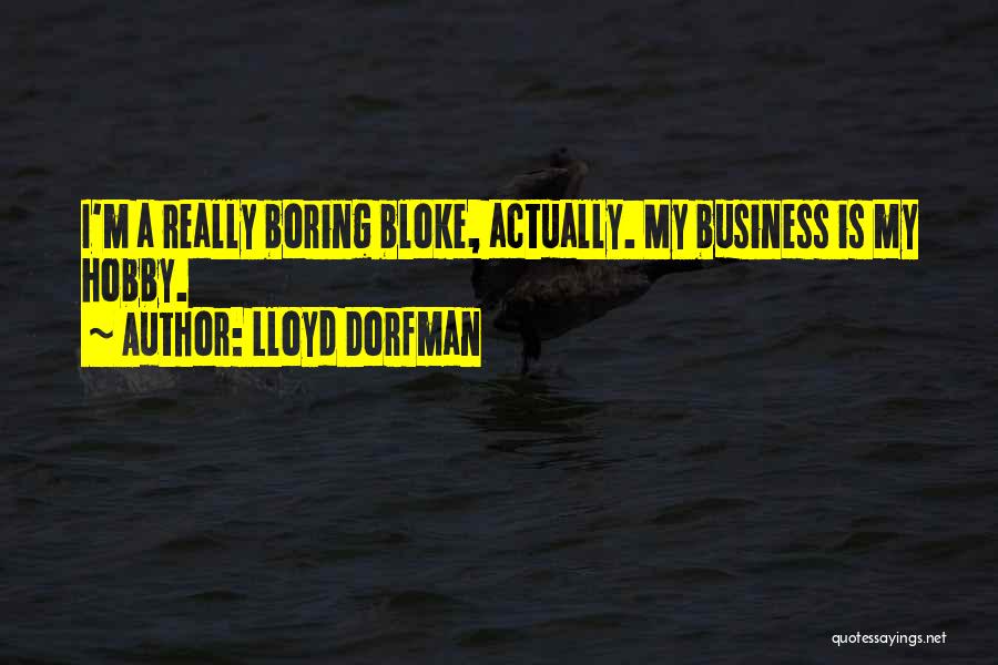 Lloyd Dorfman Quotes: I'm A Really Boring Bloke, Actually. My Business Is My Hobby.