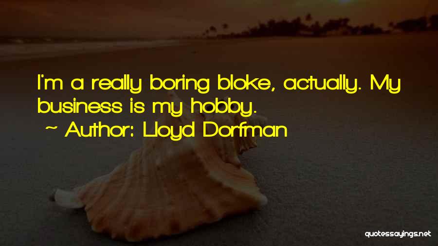 Lloyd Dorfman Quotes: I'm A Really Boring Bloke, Actually. My Business Is My Hobby.