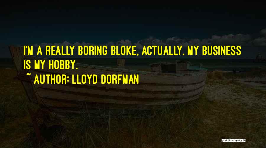 Lloyd Dorfman Quotes: I'm A Really Boring Bloke, Actually. My Business Is My Hobby.