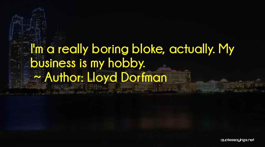 Lloyd Dorfman Quotes: I'm A Really Boring Bloke, Actually. My Business Is My Hobby.