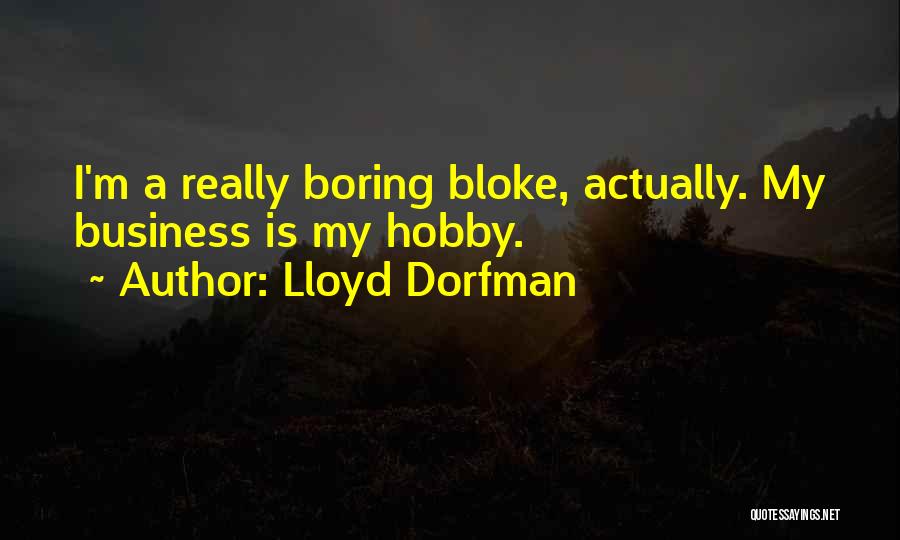 Lloyd Dorfman Quotes: I'm A Really Boring Bloke, Actually. My Business Is My Hobby.