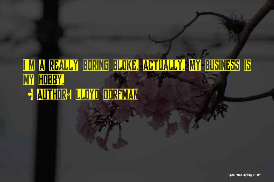 Lloyd Dorfman Quotes: I'm A Really Boring Bloke, Actually. My Business Is My Hobby.