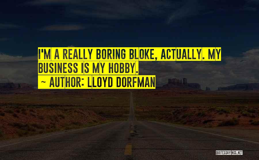 Lloyd Dorfman Quotes: I'm A Really Boring Bloke, Actually. My Business Is My Hobby.