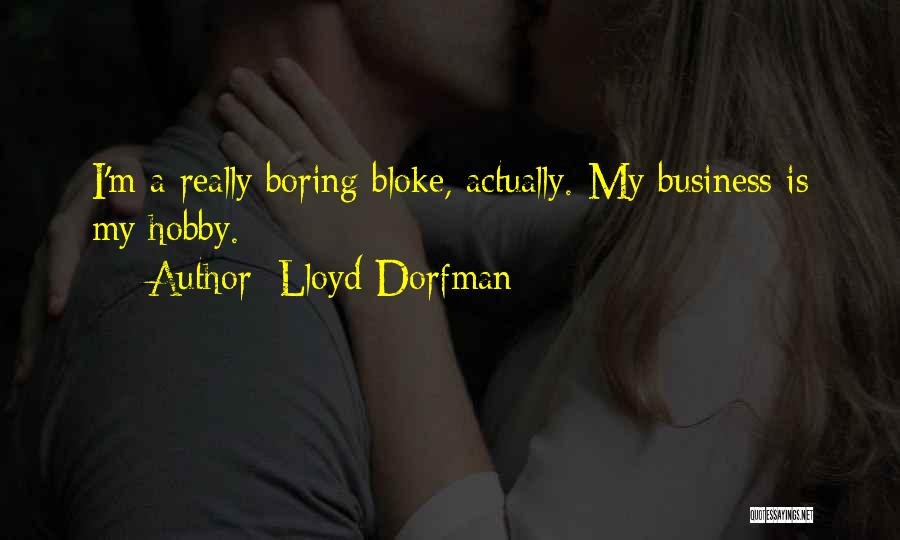 Lloyd Dorfman Quotes: I'm A Really Boring Bloke, Actually. My Business Is My Hobby.