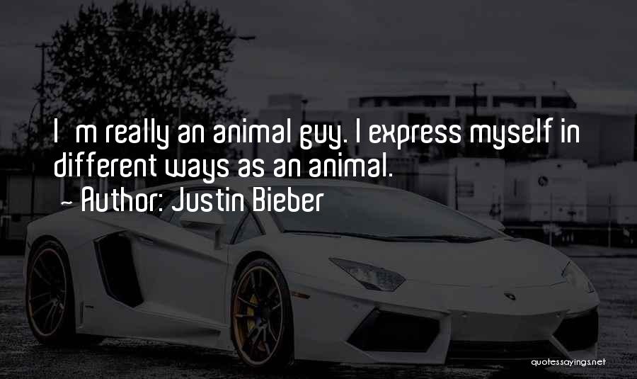 Justin Bieber Quotes: I'm Really An Animal Guy. I Express Myself In Different Ways As An Animal.
