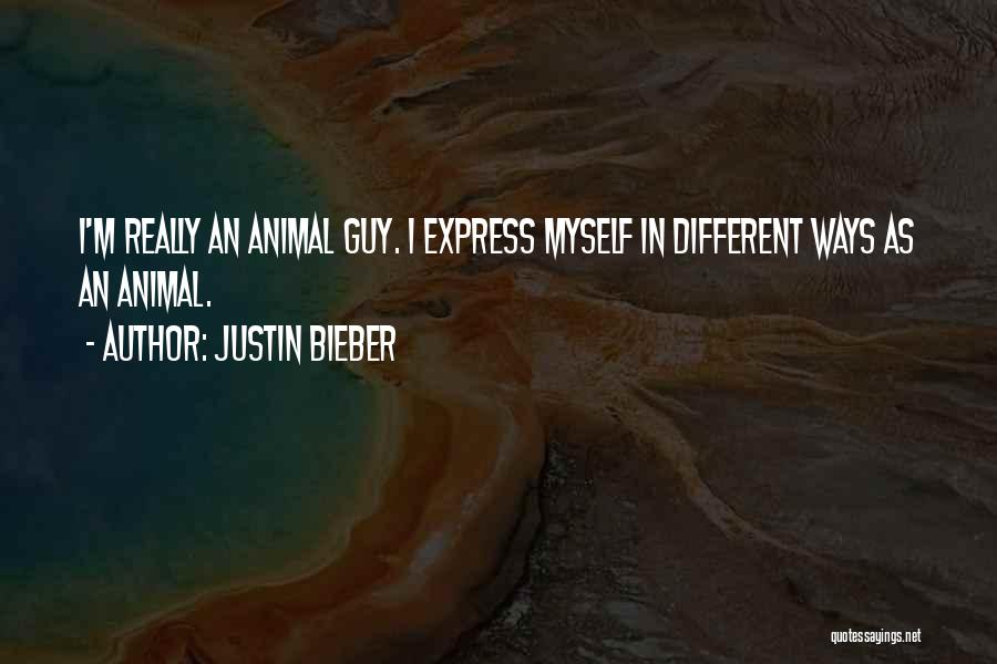 Justin Bieber Quotes: I'm Really An Animal Guy. I Express Myself In Different Ways As An Animal.