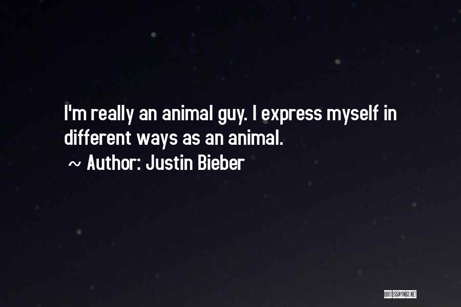 Justin Bieber Quotes: I'm Really An Animal Guy. I Express Myself In Different Ways As An Animal.