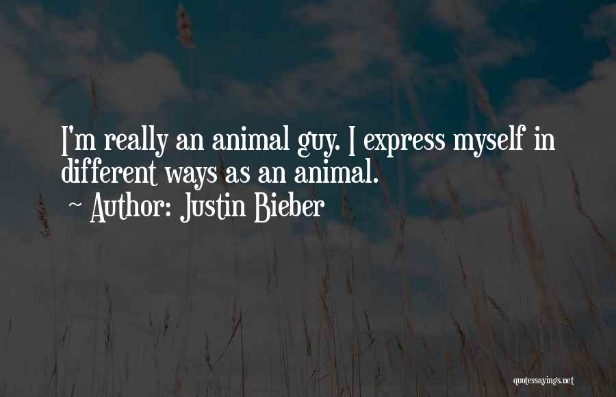 Justin Bieber Quotes: I'm Really An Animal Guy. I Express Myself In Different Ways As An Animal.