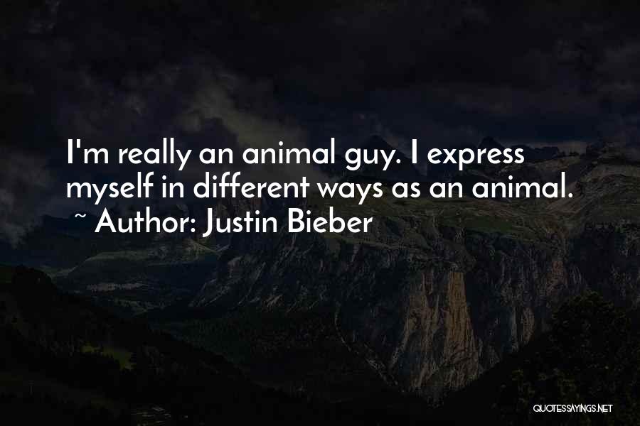 Justin Bieber Quotes: I'm Really An Animal Guy. I Express Myself In Different Ways As An Animal.