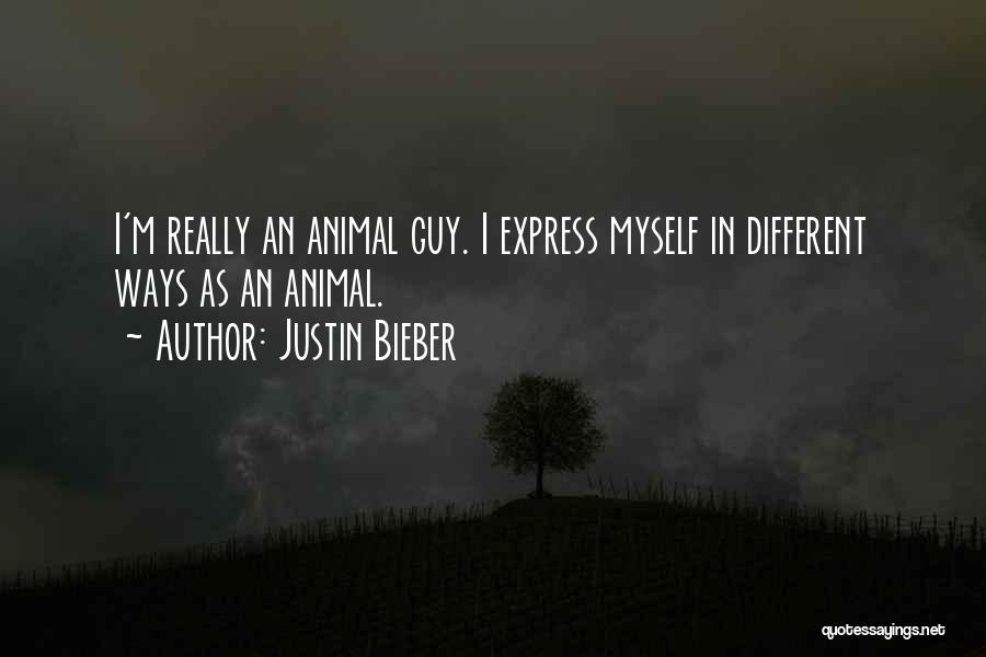 Justin Bieber Quotes: I'm Really An Animal Guy. I Express Myself In Different Ways As An Animal.