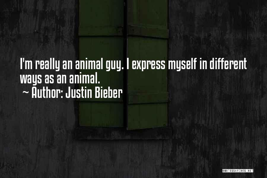 Justin Bieber Quotes: I'm Really An Animal Guy. I Express Myself In Different Ways As An Animal.