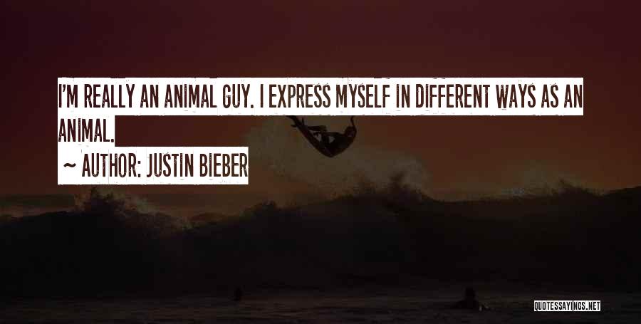 Justin Bieber Quotes: I'm Really An Animal Guy. I Express Myself In Different Ways As An Animal.