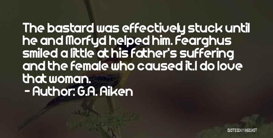 G.A. Aiken Quotes: The Bastard Was Effectively Stuck Until He And Morfyd Helped Him. Fearghus Smiled A Little At His Father's Suffering And