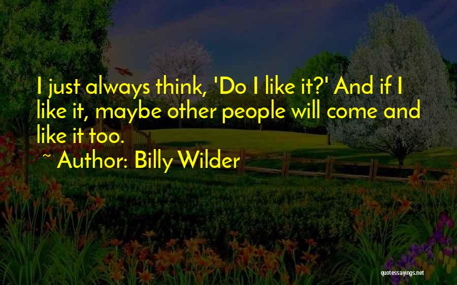 Billy Wilder Quotes: I Just Always Think, 'do I Like It?' And If I Like It, Maybe Other People Will Come And Like