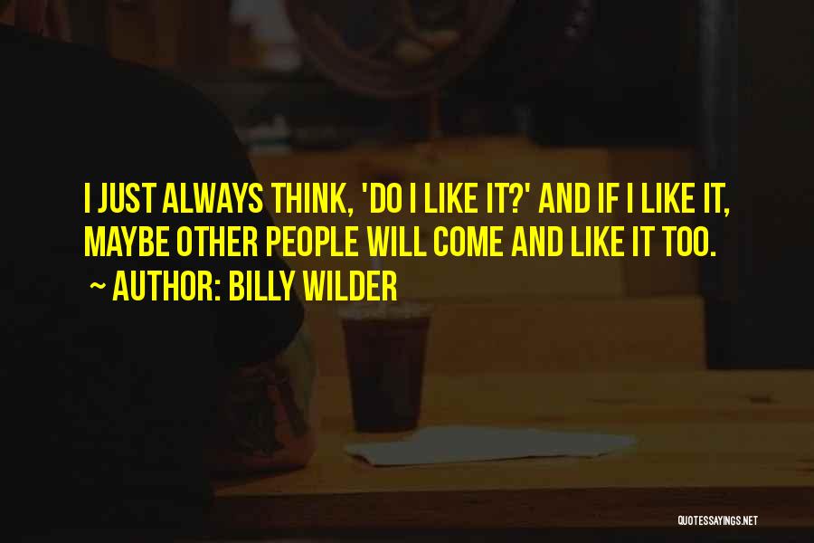 Billy Wilder Quotes: I Just Always Think, 'do I Like It?' And If I Like It, Maybe Other People Will Come And Like