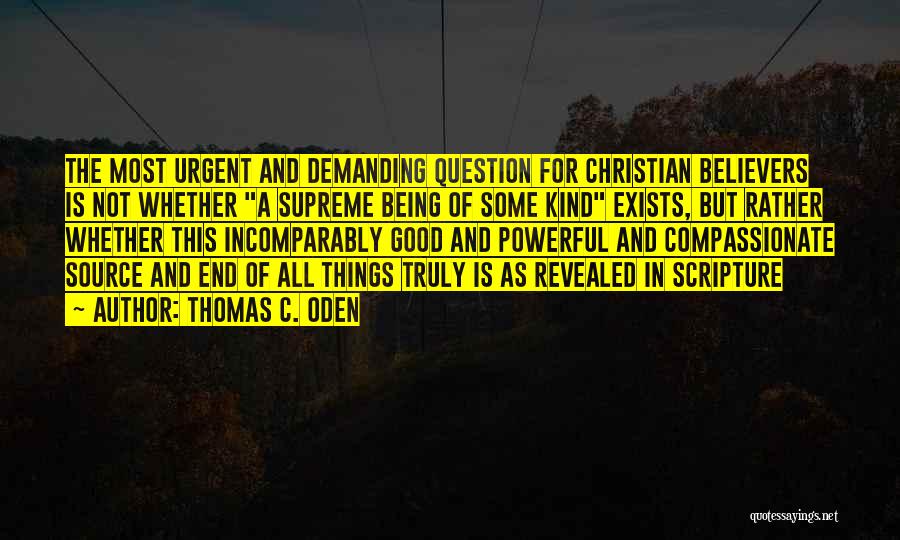 Thomas C. Oden Quotes: The Most Urgent And Demanding Question For Christian Believers Is Not Whether A Supreme Being Of Some Kind Exists, But