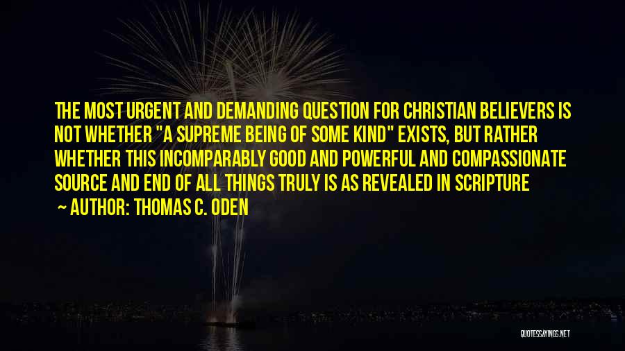 Thomas C. Oden Quotes: The Most Urgent And Demanding Question For Christian Believers Is Not Whether A Supreme Being Of Some Kind Exists, But