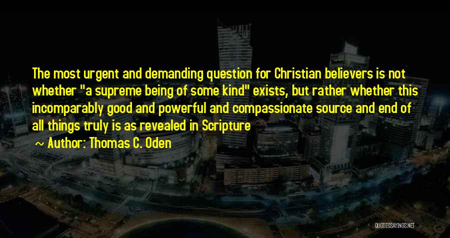 Thomas C. Oden Quotes: The Most Urgent And Demanding Question For Christian Believers Is Not Whether A Supreme Being Of Some Kind Exists, But