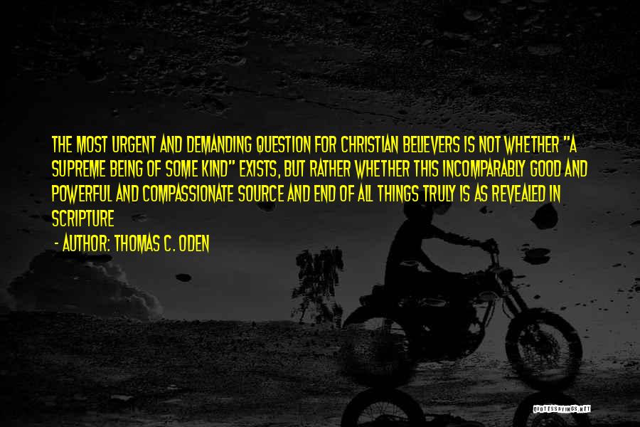 Thomas C. Oden Quotes: The Most Urgent And Demanding Question For Christian Believers Is Not Whether A Supreme Being Of Some Kind Exists, But